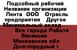 Подсобный рабочий › Название организации ­ Лента, ООО › Отрасль предприятия ­ Другое › Минимальный оклад ­ 22 500 - Все города Работа » Вакансии   . Московская обл.,Долгопрудный г.